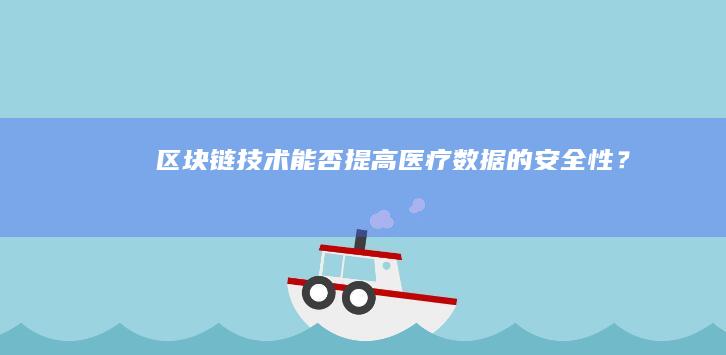 区块链技术能否提高医疗数据的安全性？